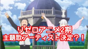 リゼロアニメ2期のop・ed主題歌アーティスト決定！やばい人気の理由が鬼アツ