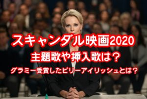 スキャンダル映画2020の主題歌や挿入歌は？グラミー賞を受賞したビリーアイリッシュについてご紹介