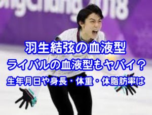 羽生結弦の血液型やライバルの血液型もヤバイ？生年月日や身長・体重・体脂肪率は