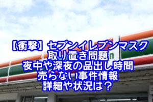 【衝撃】セブンイレブンマスク取り置き問題や夜中や深夜の品出し時間に売らない事件情報の詳細や状況は？