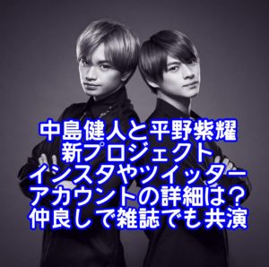 中島健人と平野紫耀の新プロジェクトのインスタやツイッターアカウントの詳細は？仲良しで雑誌でも共演