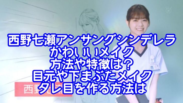 西野七瀬アンサングシンデレラのかわいいメイク方法や特徴は？目元や下まぶたメイクでタレ目を作る方法は