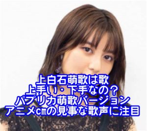 上白石萌歌は歌が上手い・下手なの？パプリカ萌歌バージョンやアニメcmの見事な歌声にも注目