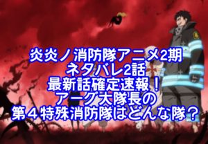 炎炎ノ消防隊2期ネタバレ2話最新話確定速報！アーグ大隊長の第４特殊消防隊はどんな隊？