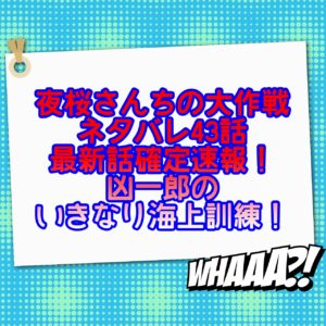 夜桜さんちの大作戦ネタバレ43話話最新話確定速報！凶一郎のいきなり海上訓練！