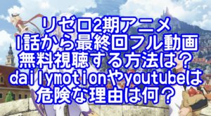リゼロ2期アニメ1話から最終回フル動画無料視聴する方法は？dailymotionやyoutubeは危険な理由は何？