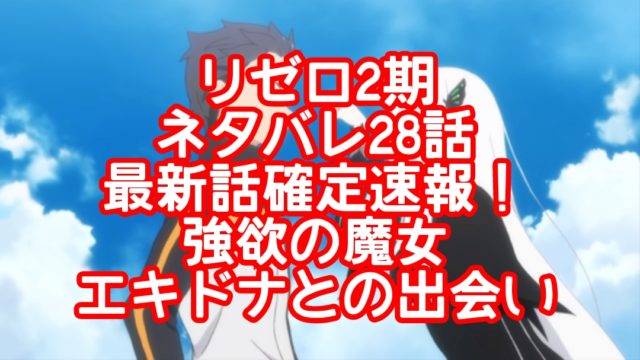リゼロ2期ネタバレ28話最新話確定速報!強欲の魔女のエキドナとの出会い