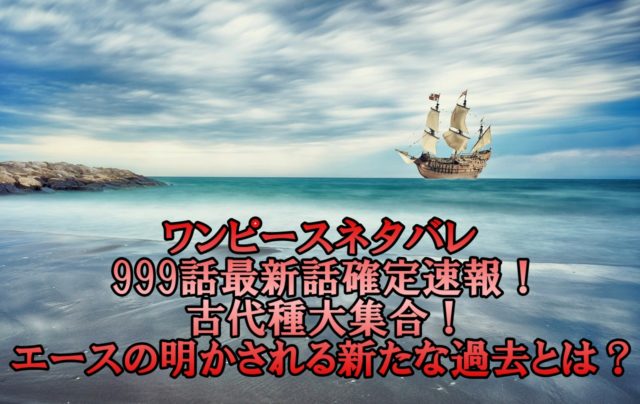 ワンピースネタバレ999話最新話確定速報!古代種大集合でエースの明かされる新たな過去とは?