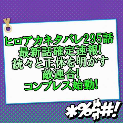 ヒロアカネタバレ295話最新話確定速報!続々と正体を明かす敵連合のコンプレス始動!