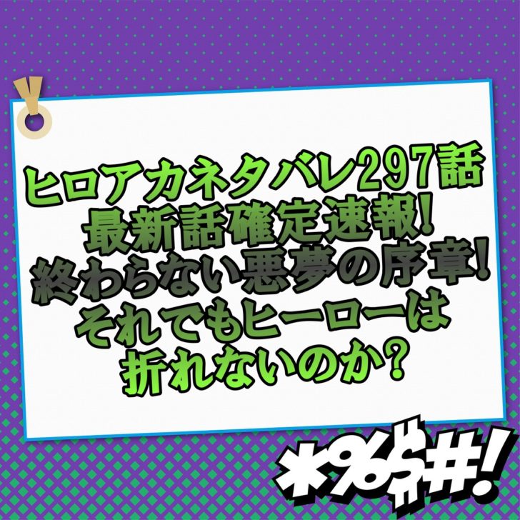 ヒロアカネタバレ297話最新話確定速報 終わらない悪夢の序章 それでもヒーローは折れないのか アニマガフレンズ