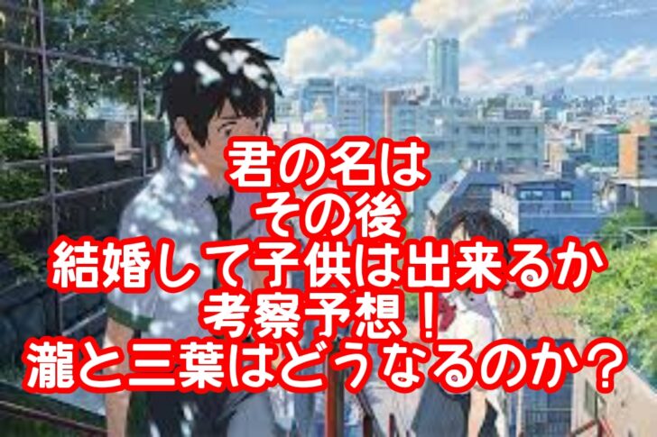 君の名はその後結婚して子供は出来るか考察予想！瀧と三葉はどうなるのか？