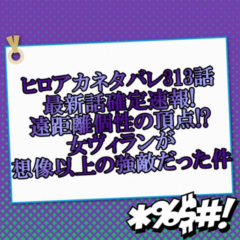 ヒロアカネタバレ313話最新話確定速報!遠距離個性の頂点!?女ヴィランが想像以上の強敵だった件
