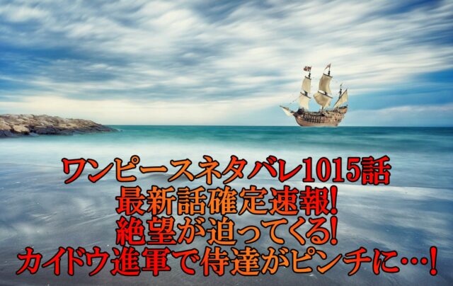 ワンピースネタバレ1015話最新話確定速報!絶望が迫ってくる!カイドウ進軍で侍達がピンチに…!
