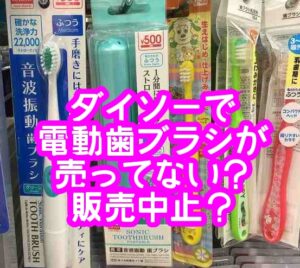 ダイソー電動歯ブラシ売ってない？売り場どこで替えブラシはあるの？【2021年版】