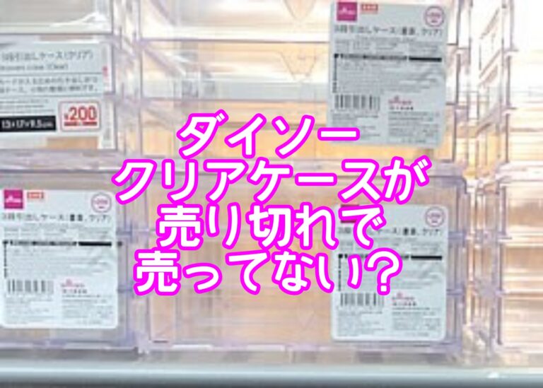 ダイソークリアケースが売り切れで売ってない？仕切り付きや引き出しタイプやコスメ収納やフィギュア収納のサイズは？