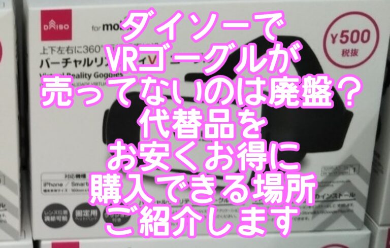 ダイソーVRゴーグル販売中止で売ってない？売り場の場所やどこに売っている？代替え品をお安くお得に購入できる取扱店をご紹介します